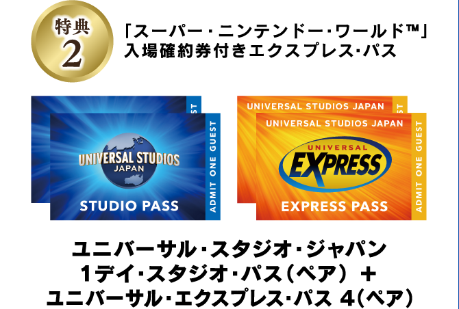 特典2:「スーパー・ニンテンドー・ワールド™」入場確約券付きエクスプレス・パス／ユニバーサル・スタジオ・ジャパン1デイ・スタジオ・パス（ペア） ＋ ユニバーサル・エクスプレス・パス ４（ペア）